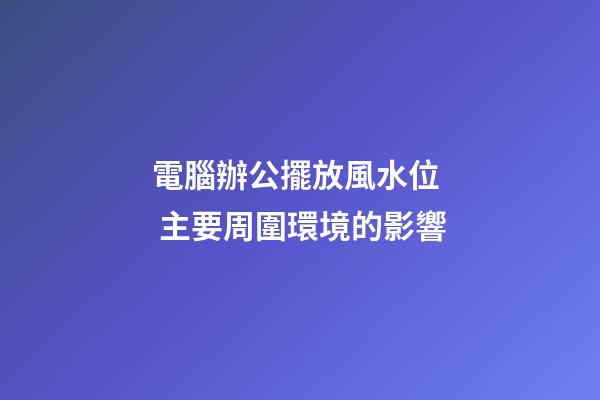 電腦辦公擺放風水位  主要周圍環境的影響